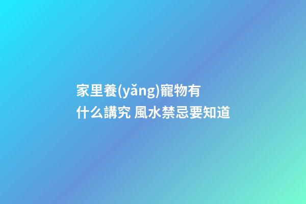 家里養(yǎng)寵物有什么講究 風水禁忌要知道